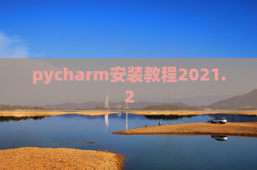 pycharm安装教程2021.2 pycharm安装教程2021.2